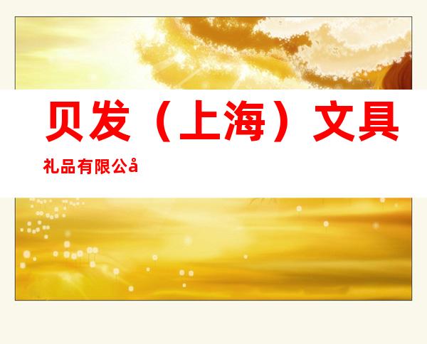 贝发（上海）文具礼品有限公司合肥办事处